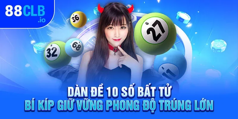 Dàn Đề 10 Số Bất Tử - Bí Kíp Giữ Vững Phong Độ Trúng Lớn