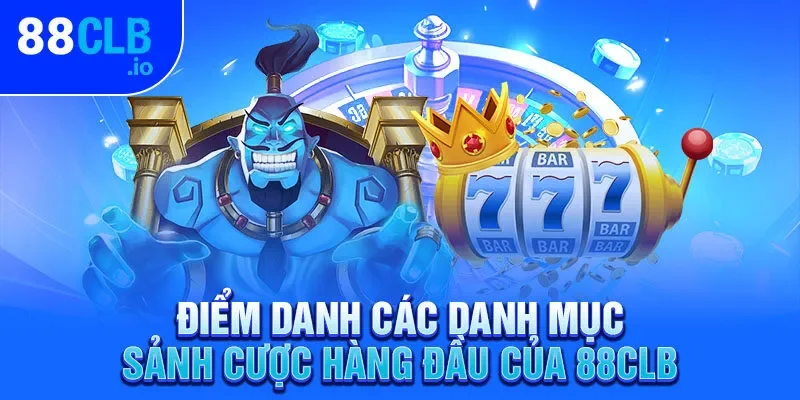 Điểm danh các danh mục sảnh cược hàng đầu của 88CLB