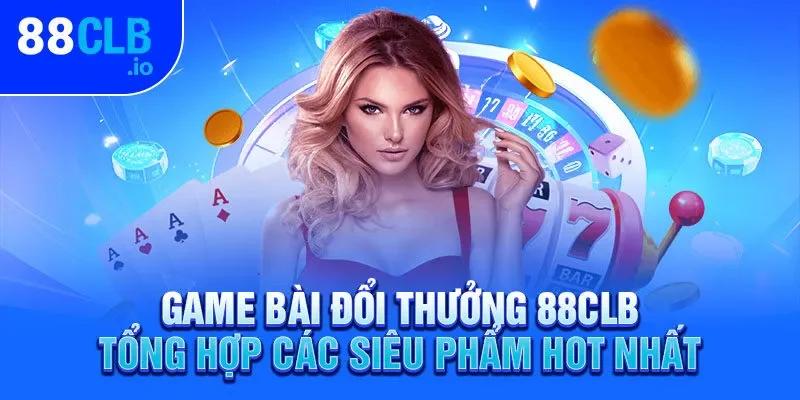Game Bài Đổi Thưởng 88CLB – Tổng Hợp Các Siêu Phẩm Hot Nhất