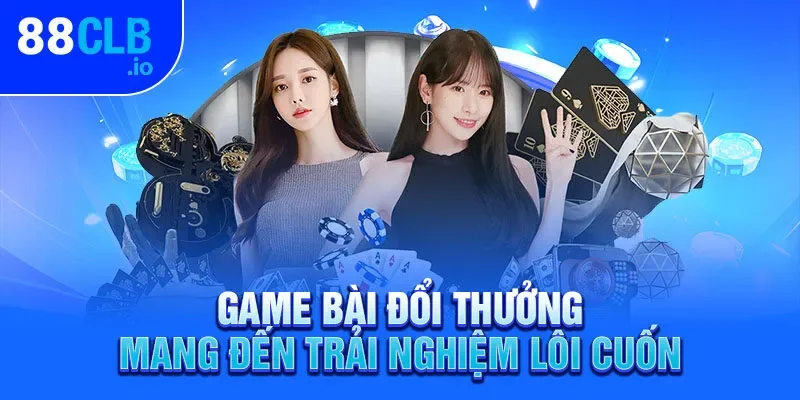 Game bài đổi thưởng mang đến trải nghiệm lôi cuốn