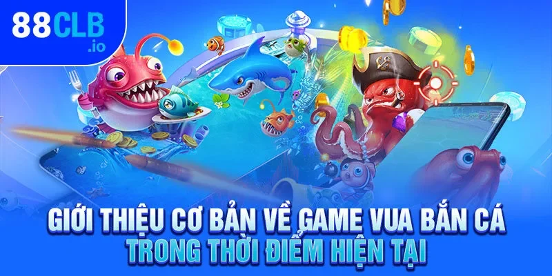 Giới thiệu cơ bản về game vua bắn cá trong thời điểm hiện tại