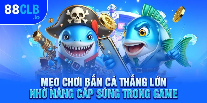Mẹo chơi bắn cá thắng lớn nhờ nâng cấp súng trong game