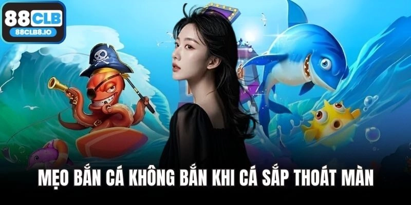Mẹo bắn cá không bắn khi cá sắp thoát màn